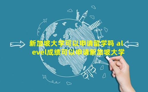 新加坡大学可以申请留学吗 alevel成绩可以申请新加坡大学吗